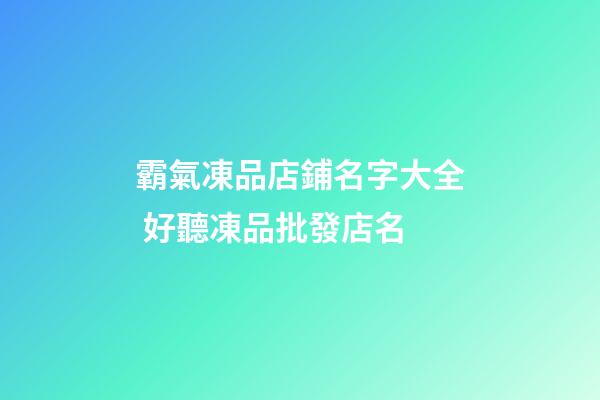 霸氣凍品店鋪名字大全 好聽凍品批發店名-第1張-店鋪起名-玄機派